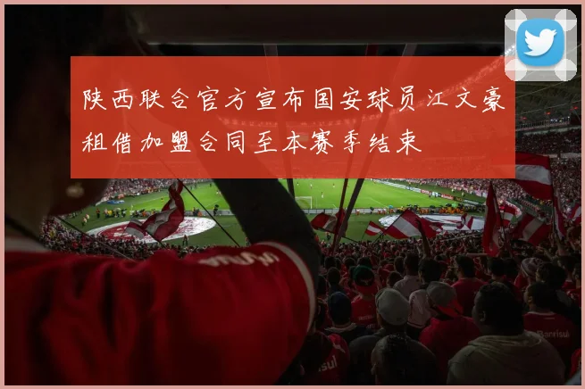 陕西联合官方宣布国安球员江文豪租借加盟合同至本赛季结束