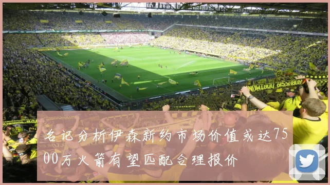 名记分析伊森新约市场价值或达7500万火箭有望匹配合理报价