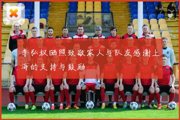 李弘权晒照致敬家人与队友感谢上海的支持与鼓励