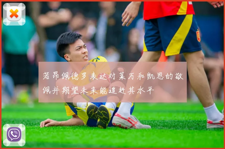 若昂佩德罗表达对莱万和凯恩的敬佩并期望未来能追赶其水平