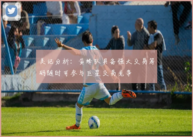 美记分析：黄蜂队具备强大交易筹码随时可参与巨星交易竞争